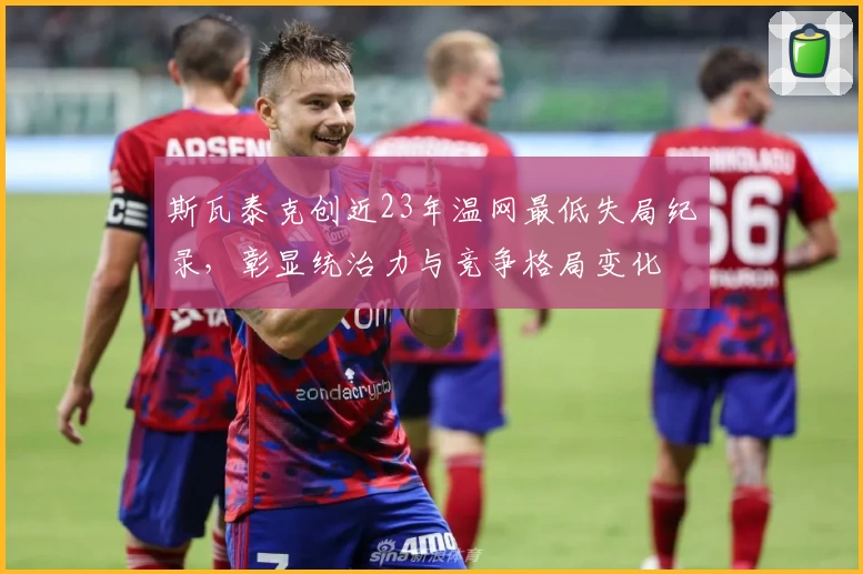 斯瓦泰克创近23年温网最低失局纪录,彰显统治力与竞争格局变化