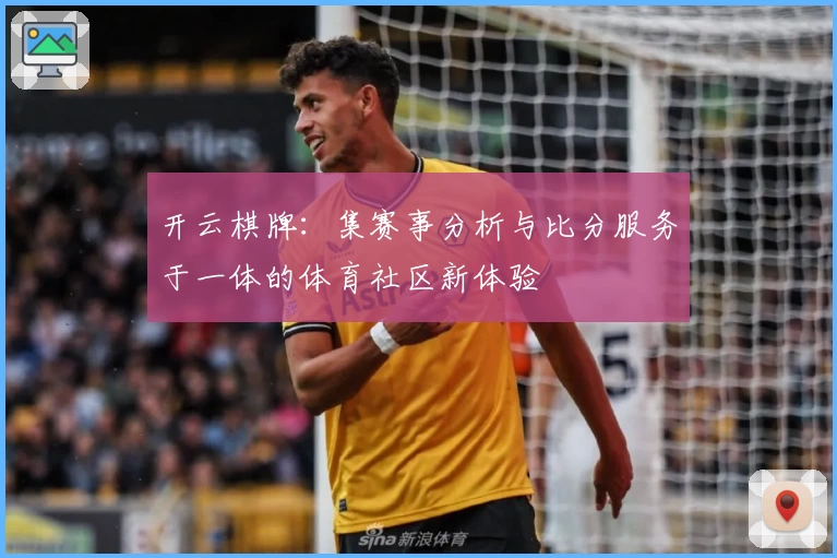 开云棋牌:集赛事分析与比分服务于一体的体育社区新体验