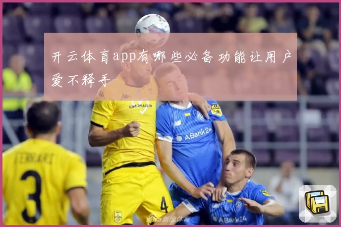 开云体育app有哪些必备功能让用户爱不释手